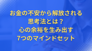 お金の不安から解放される思考法とは?心の余裕を生み出す7つのマインドセット