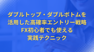 ダブルトップ・ダブルボトムを活用した高確率エントリー戦略|FX初心者でも使える実践テクニック