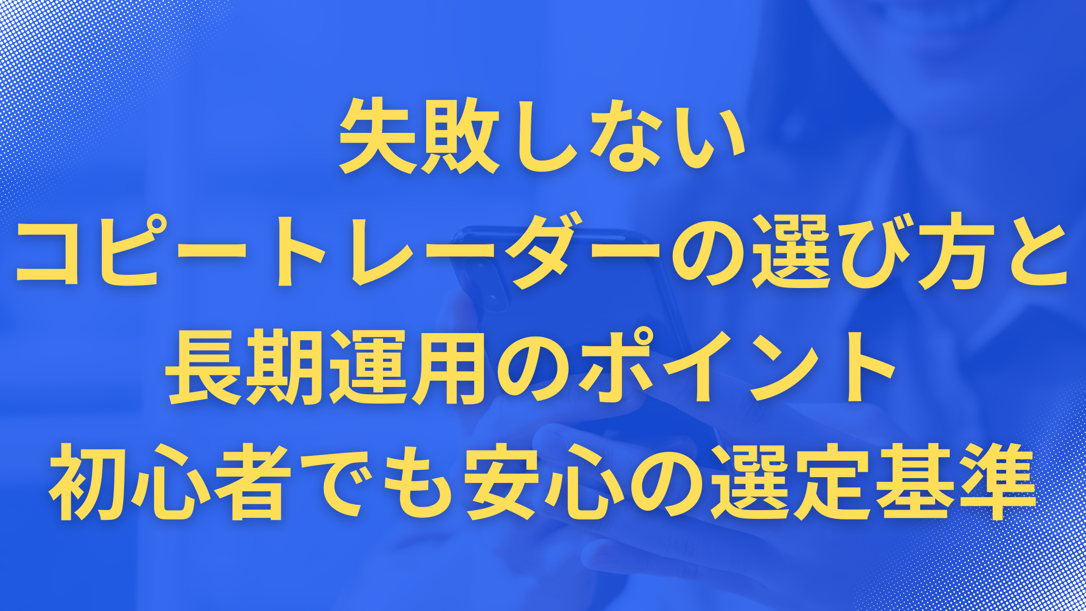 失敗しないコピートレーダーの選び方と長期運用のポイント | 初心者でも安心の選定基準